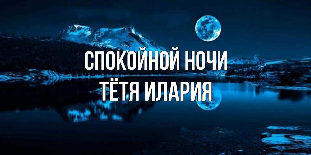 Открытка на каждый день с именем, Тётя-Илария Спокойной ночи луна, озеро, горы Прикольная открытка с пожеланием онлайн скачать бесплатно 