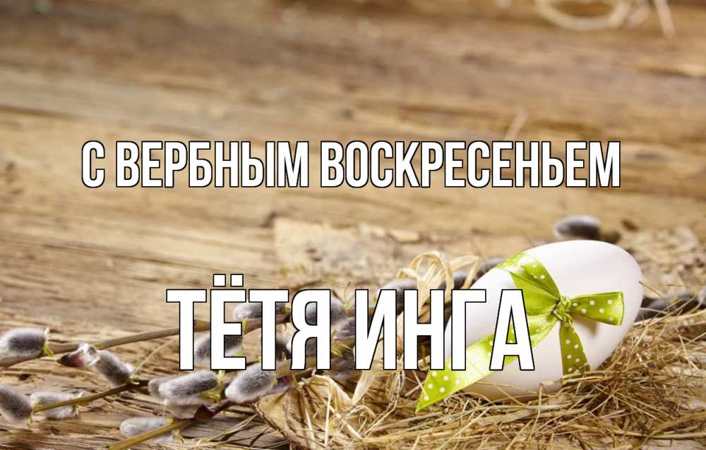 Открытка на каждый день с именем, Тётя-Инга С вербным воскресеньем верба Прикольная открытка с пожеланием онлайн скачать бесплатно 