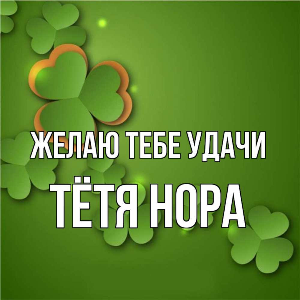 Открытка на каждый день с именем, Тётя-Нора Желаю тебе удачи много трехлистных листочков клевера Прикольная открытка с пожеланием онлайн скачать бесплатно 