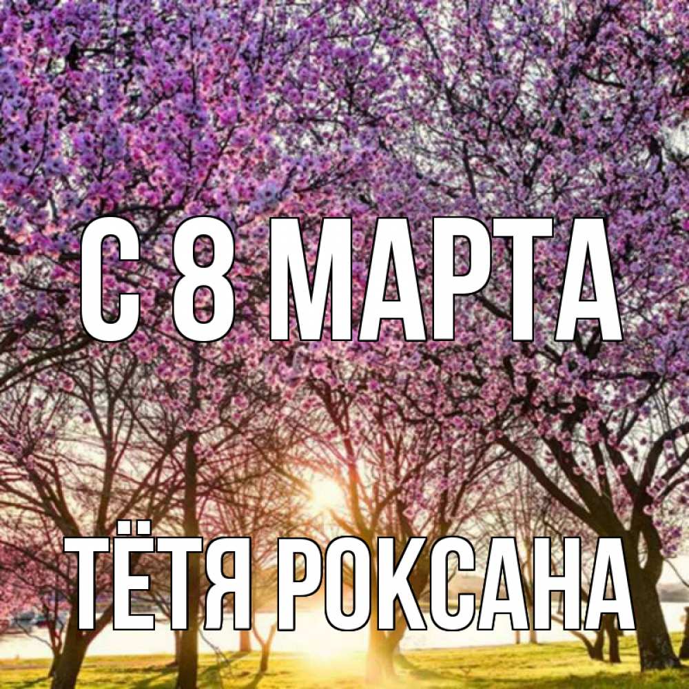 Открытка на каждый день с именем, Тётя-Роксана С 8 МАРТА международный женский день Прикольная открытка с пожеланием онлайн скачать бесплатно 