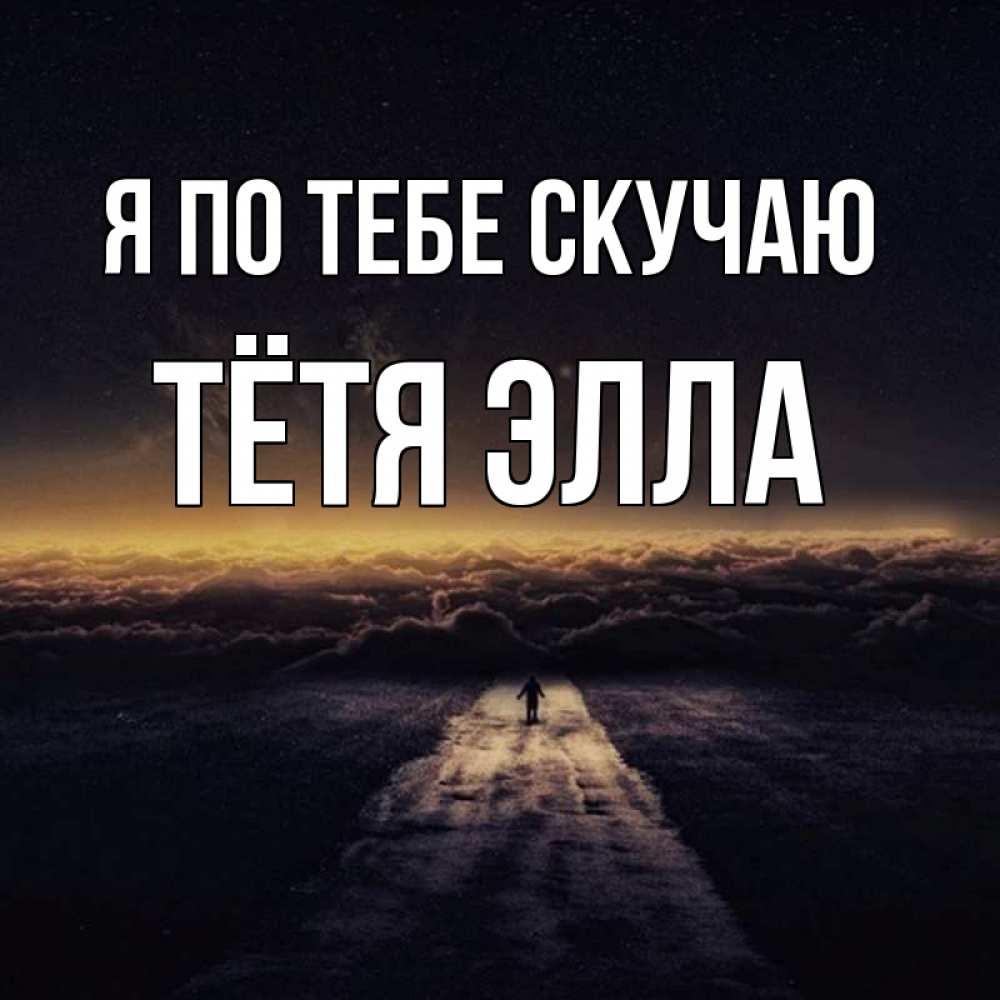 Открытка на каждый день с именем, Тётя-Элла Я по тебе скучаю идем Прикольная открытка с пожеланием онлайн скачать бесплатно 
