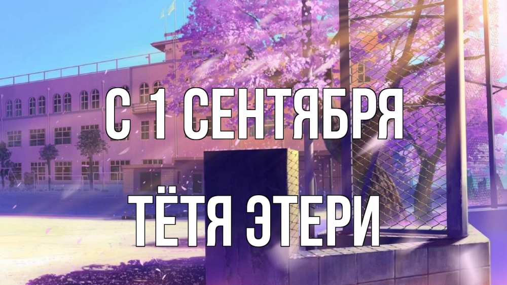 Открытка на каждый день с именем, Тётя-Этери С 1 сентября 1 сентября Прикольная открытка с пожеланием онлайн скачать бесплатно 