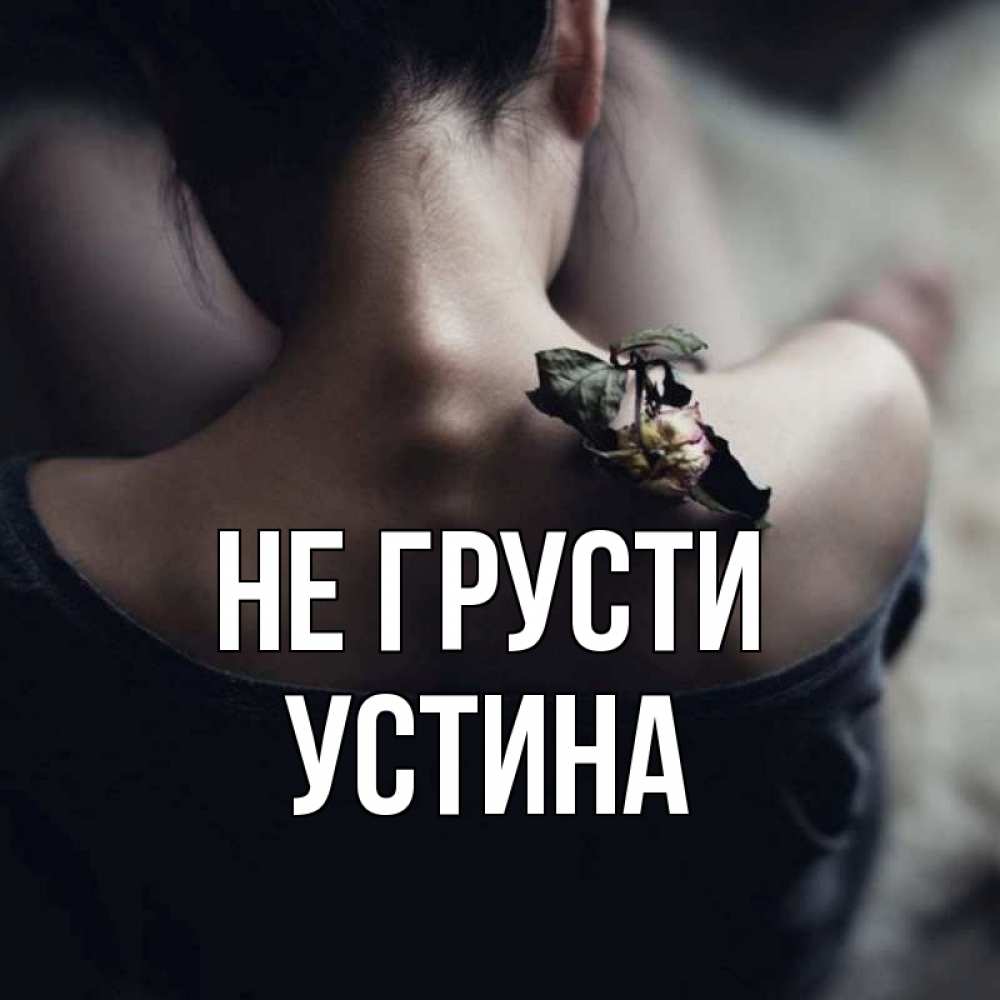 Открытка на каждый день с именем, Устина Не грусти девушка со спины Прикольная открытка с пожеланием онлайн скачать бесплатно 