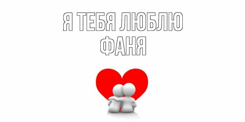 Открытка на каждый день с именем, Фаня Я тебя люблю обнимаю Прикольная открытка с пожеланием онлайн скачать бесплатно 