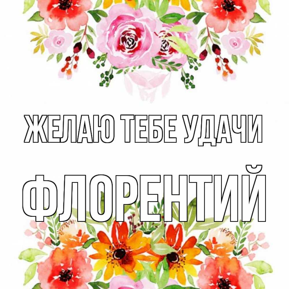 Открытка на каждый день с именем, Флорентий Желаю тебе удачи открытка с цветами акварелью Прикольная открытка с пожеланием онлайн скачать бесплатно 