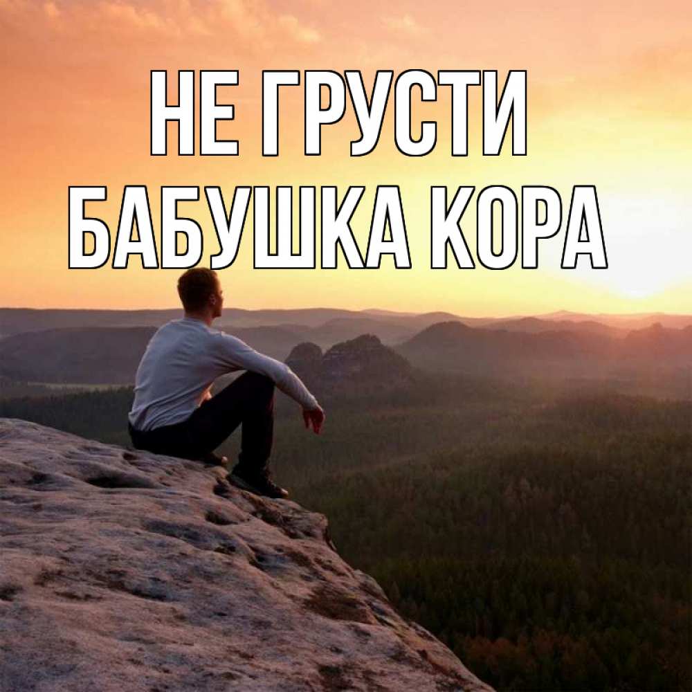Открытка на каждый день с именем, Бабушка-Кора Не грусти смотрим на закат Прикольная открытка с пожеланием онлайн скачать бесплатно 