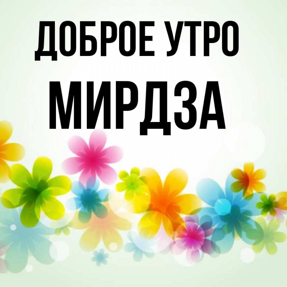 Открытка на каждый день с именем, Мирдза Доброе утро позитивные цветочки Прикольная открытка с пожеланием онлайн скачать бесплатно 