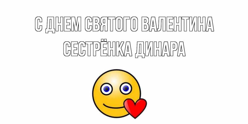 Открытка на каждый день с именем, Сестрёнка-Динара С днем Святого Валентина Смайлик на день всех влюбленных Прикольная открытка с пожеланием онлайн скачать бесплатно 