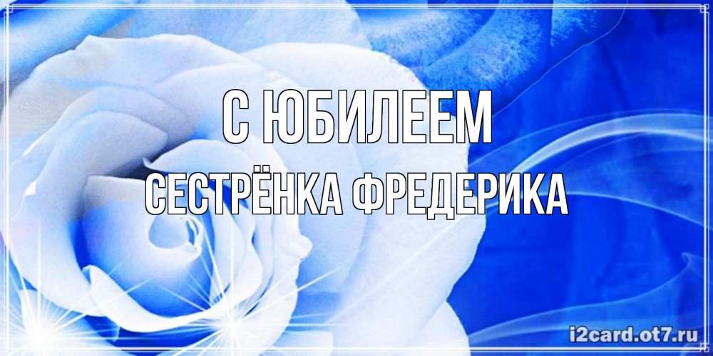 Открытка на каждый день с именем, Сестрёнка-Фредерика С юбилеем белая роза на голубом фоне Прикольная открытка с пожеланием онлайн скачать бесплатно 