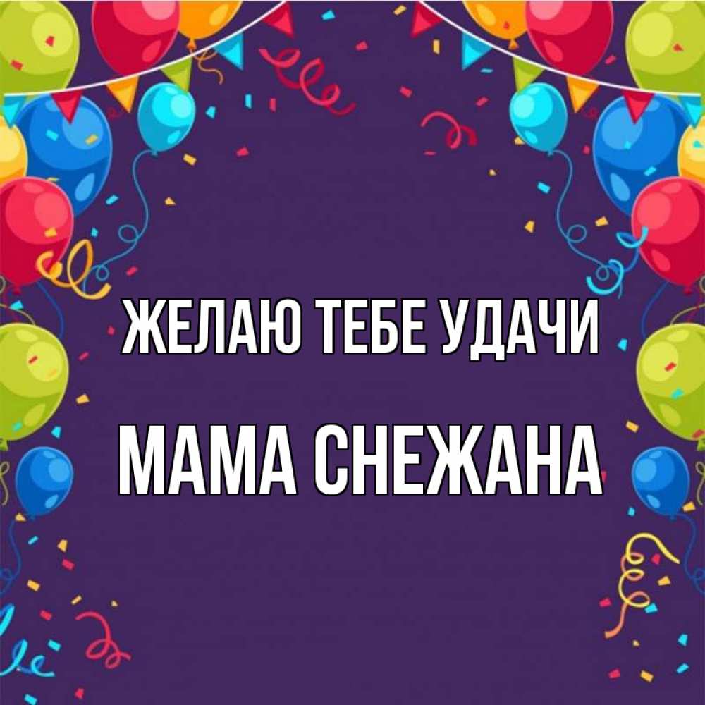 Открытка на каждый день с именем, Мама-Снежана Желаю тебе удачи шары Прикольная открытка с пожеланием онлайн скачать бесплатно 