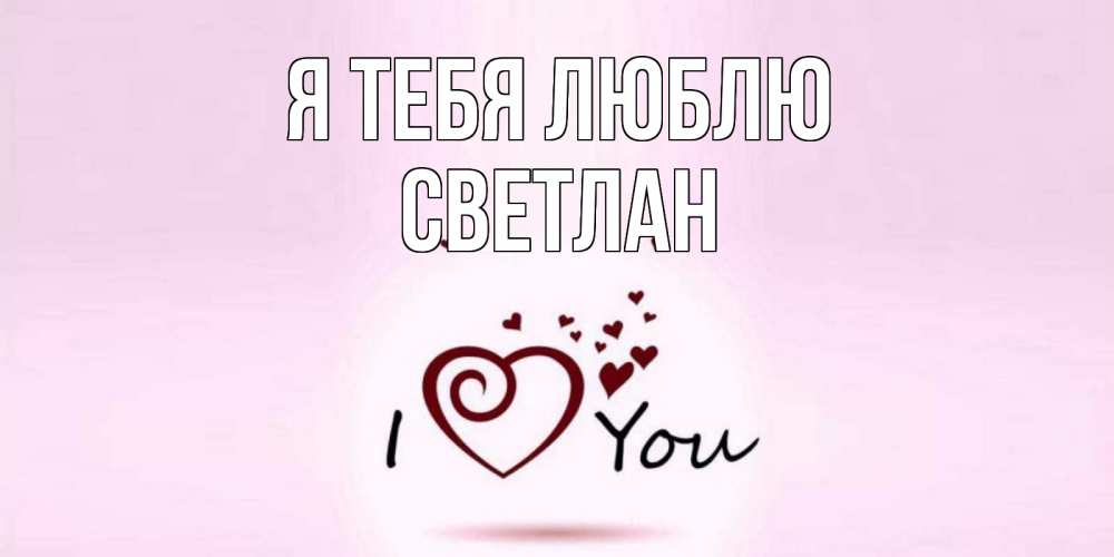 Открытки светлана я люблю тебя