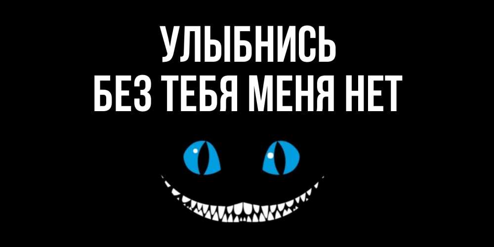 Открытка на каждый день с именем, Без-тебя-меня-нет Улыбнись кот улыбается Прикольная открытка с пожеланием онлайн скачать бесплатно 