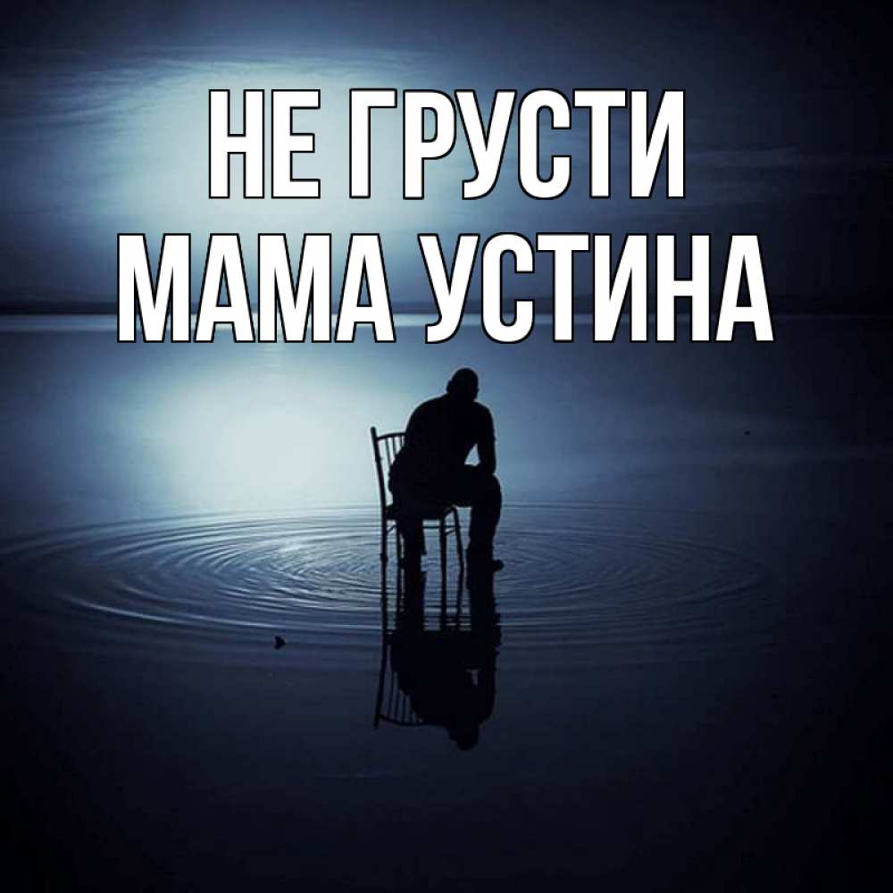 Открытка на каждый день с именем, Мама-Устина Не грусти разводы на воде Прикольная открытка с пожеланием онлайн скачать бесплатно 