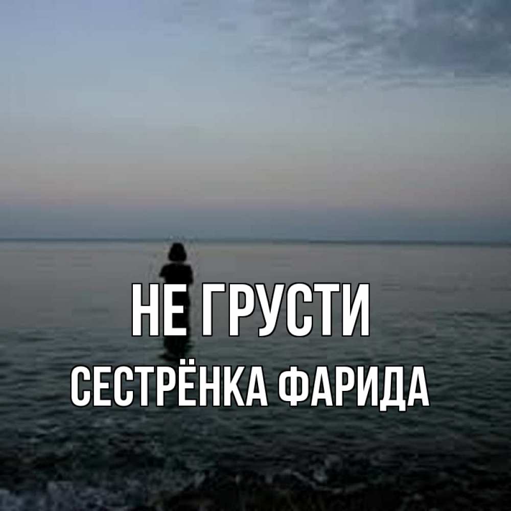 Открытка на каждый день с именем, Сестрёнка-Фарида Не грусти девушка Прикольная открытка с пожеланием онлайн скачать бесплатно 