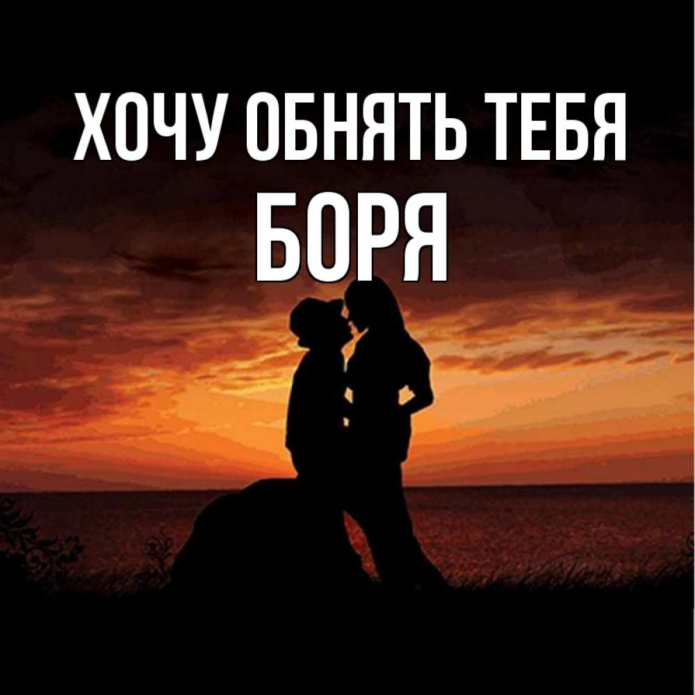 Открытка на каждый день с именем, Боря Хочу обнять тебя парень и девушка и оранжевое небо Прикольная открытка с пожеланием онлайн скачать бесплатно 