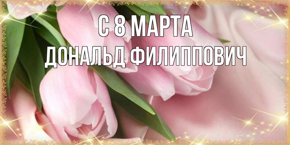 Открытка на каждый день с именем, Дональд-Филиппович С 8 МАРТА поздравления с международным женским днем Прикольная открытка с пожеланием онлайн скачать бесплатно 