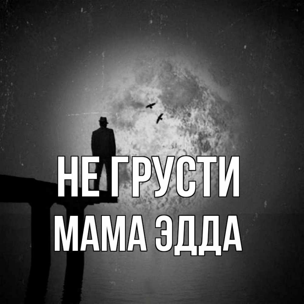 Открытка на каждый день с именем, Мама-Эдда Не грусти мужчина на мосту Прикольная открытка с пожеланием онлайн скачать бесплатно 
