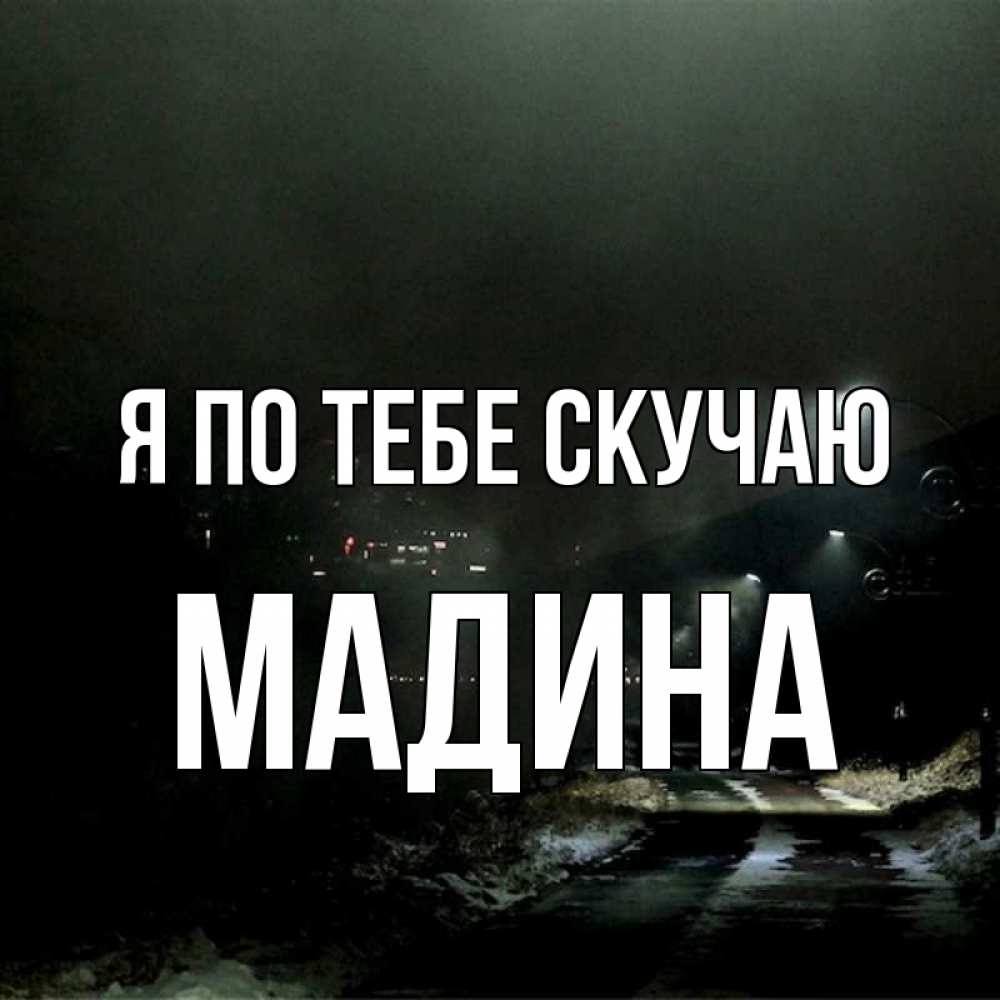 Открытка на каждый день с именем, Мадина Я по тебе скучаю окраина города Прикольная открытка с пожеланием онлайн скачать бесплатно 