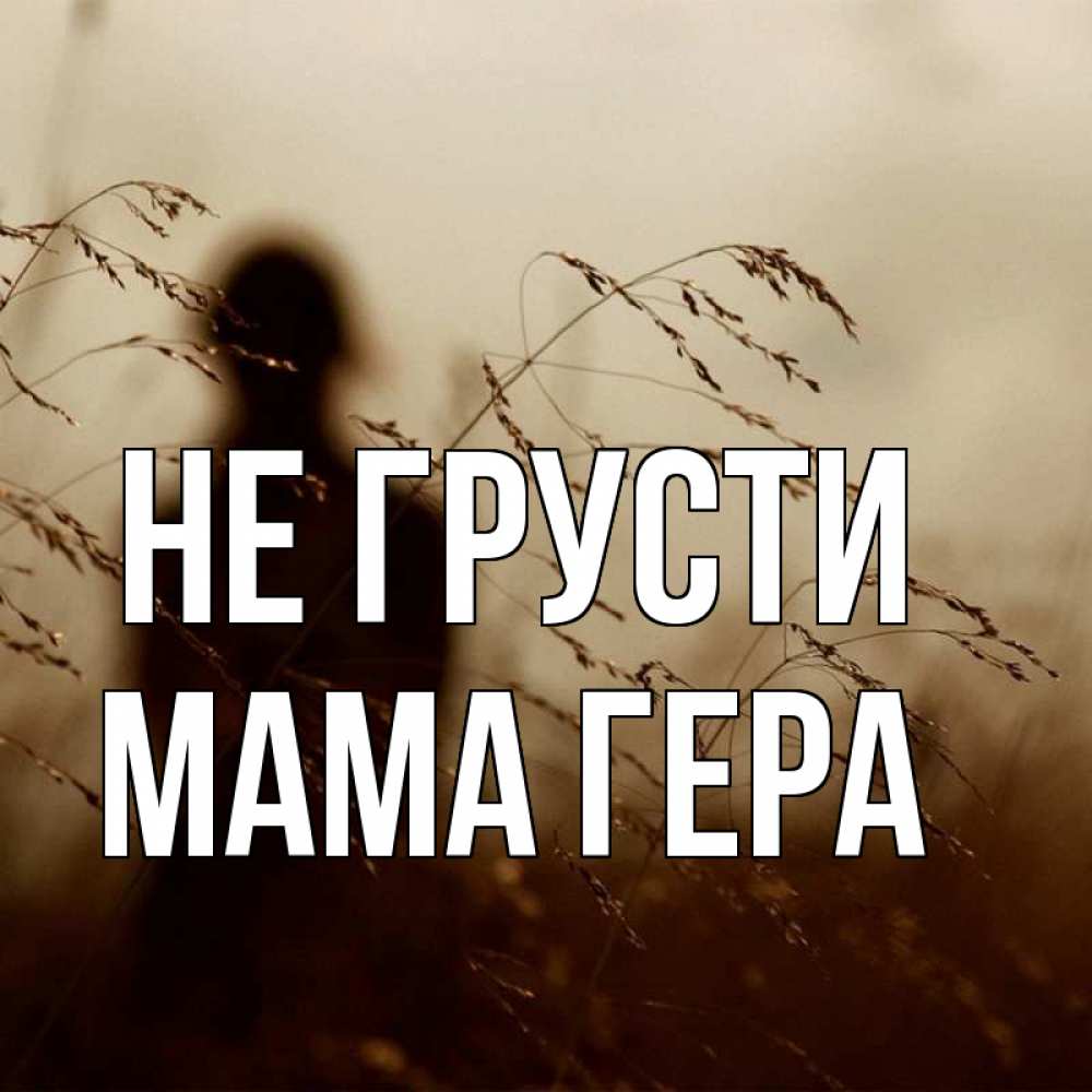 Открытка на каждый день с именем, Мама-Гера Не грусти грусть Прикольная открытка с пожеланием онлайн скачать бесплатно 