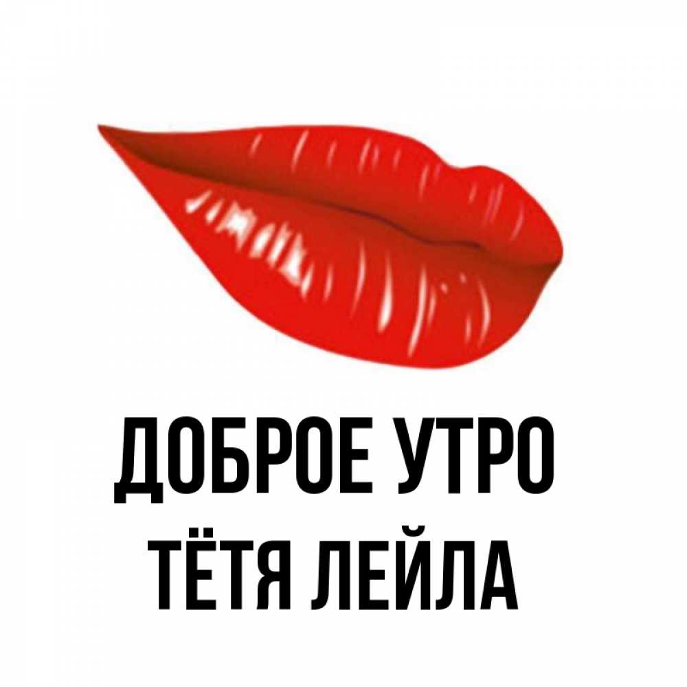 Открытка на каждый день с именем, Тётя-Лейла Доброе утро утрешний поцелуй Прикольная открытка с пожеланием онлайн скачать бесплатно 