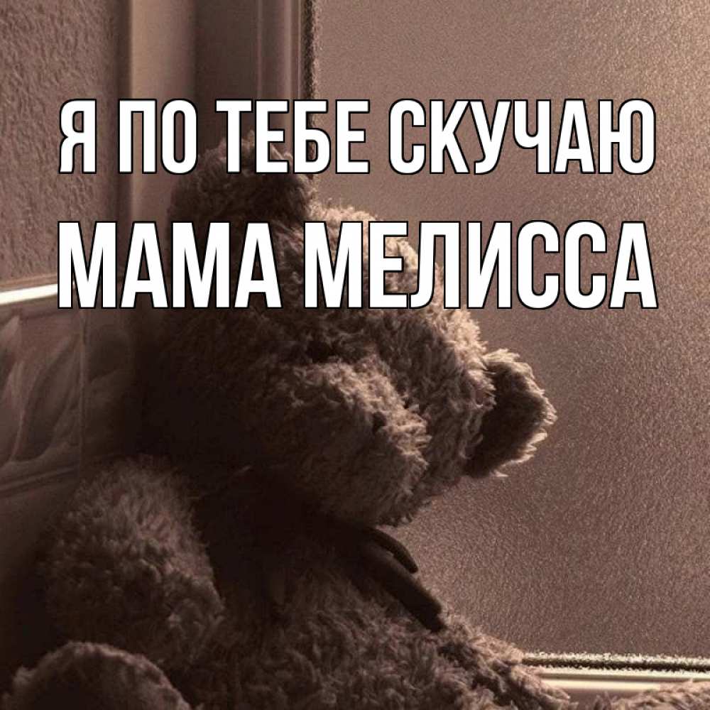 Открытка на каждый день с именем, Мама-Мелисса Я по тебе скучаю скучаем тут Прикольная открытка с пожеланием онлайн скачать бесплатно 