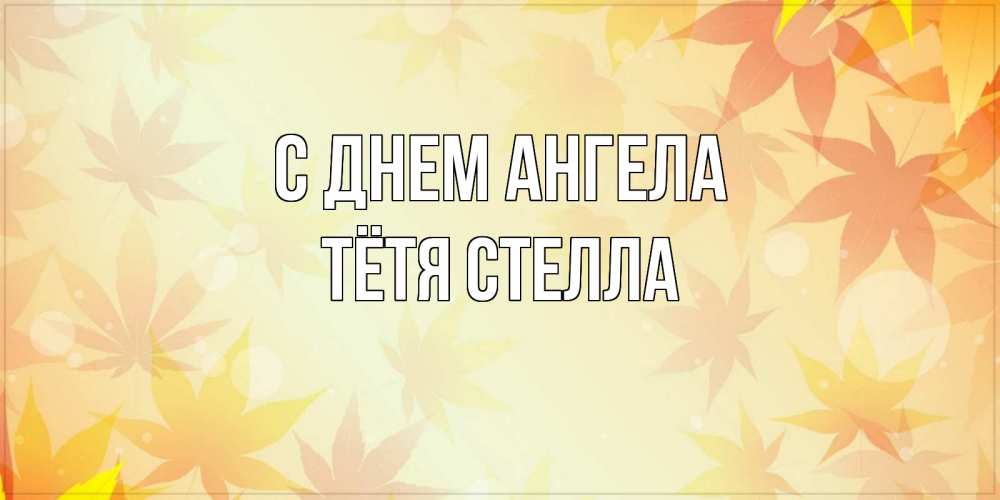 Открытка на каждый день с именем, Тётя-Стелла С днем ангела поздравления с днем ангела бесплатно Прикольная открытка с пожеланием онлайн скачать бесплатно 