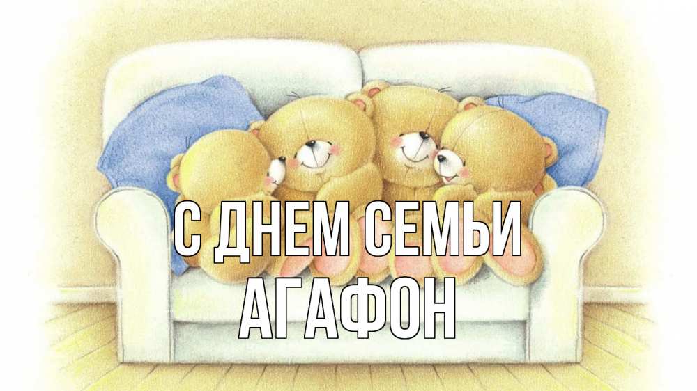 Открытка на каждый день с именем, Агафон С днем семьи с днем семьи Прикольная открытка с пожеланием онлайн скачать бесплатно 