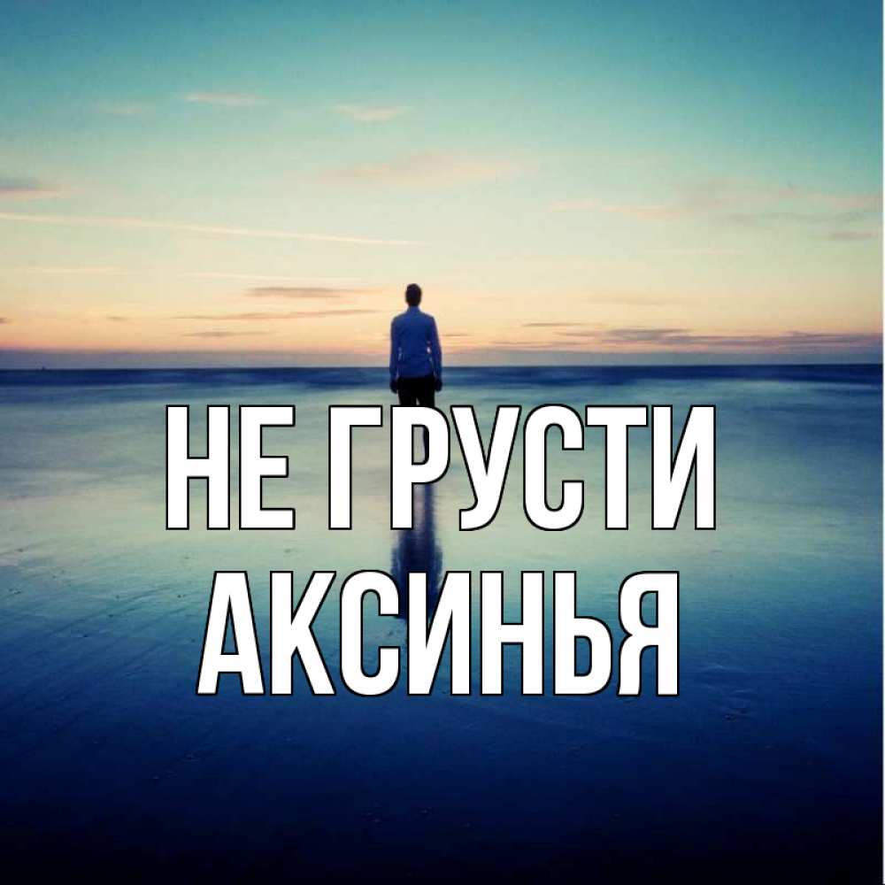 Открытка на каждый день с именем, Аксинья Не грусти небо и гладь льда Прикольная открытка с пожеланием онлайн скачать бесплатно 
