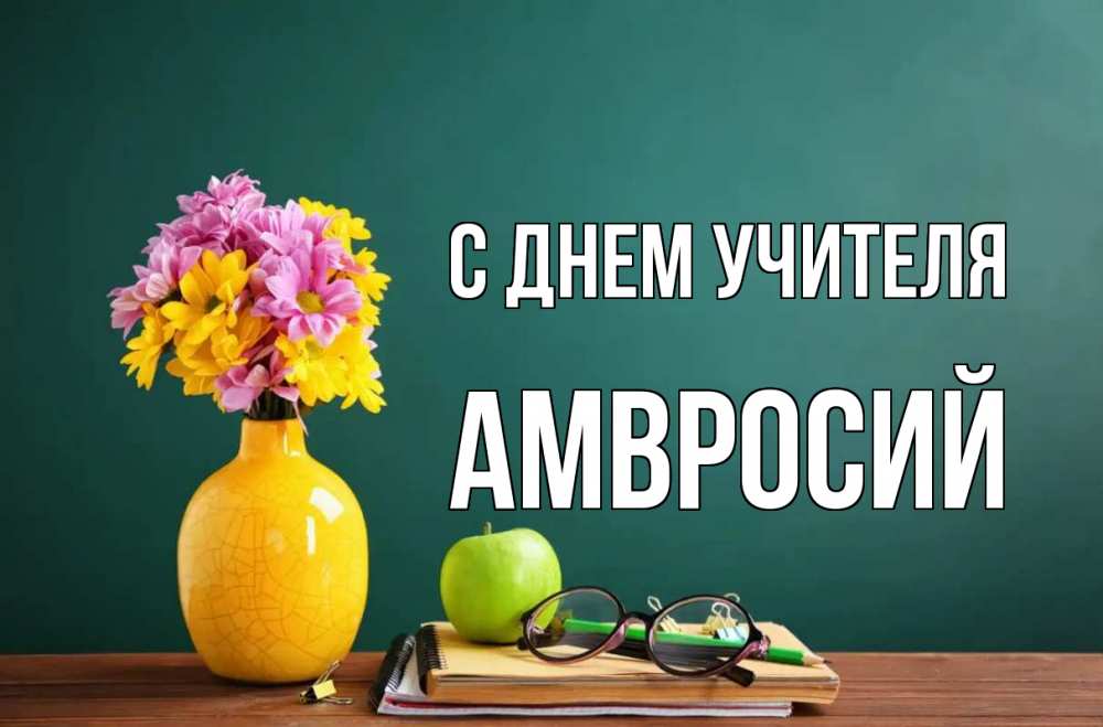 Открытка на каждый день с именем, Амвросий С днем учителя ваза с цветами яблоко и журнал Прикольная открытка с пожеланием онлайн скачать бесплатно 