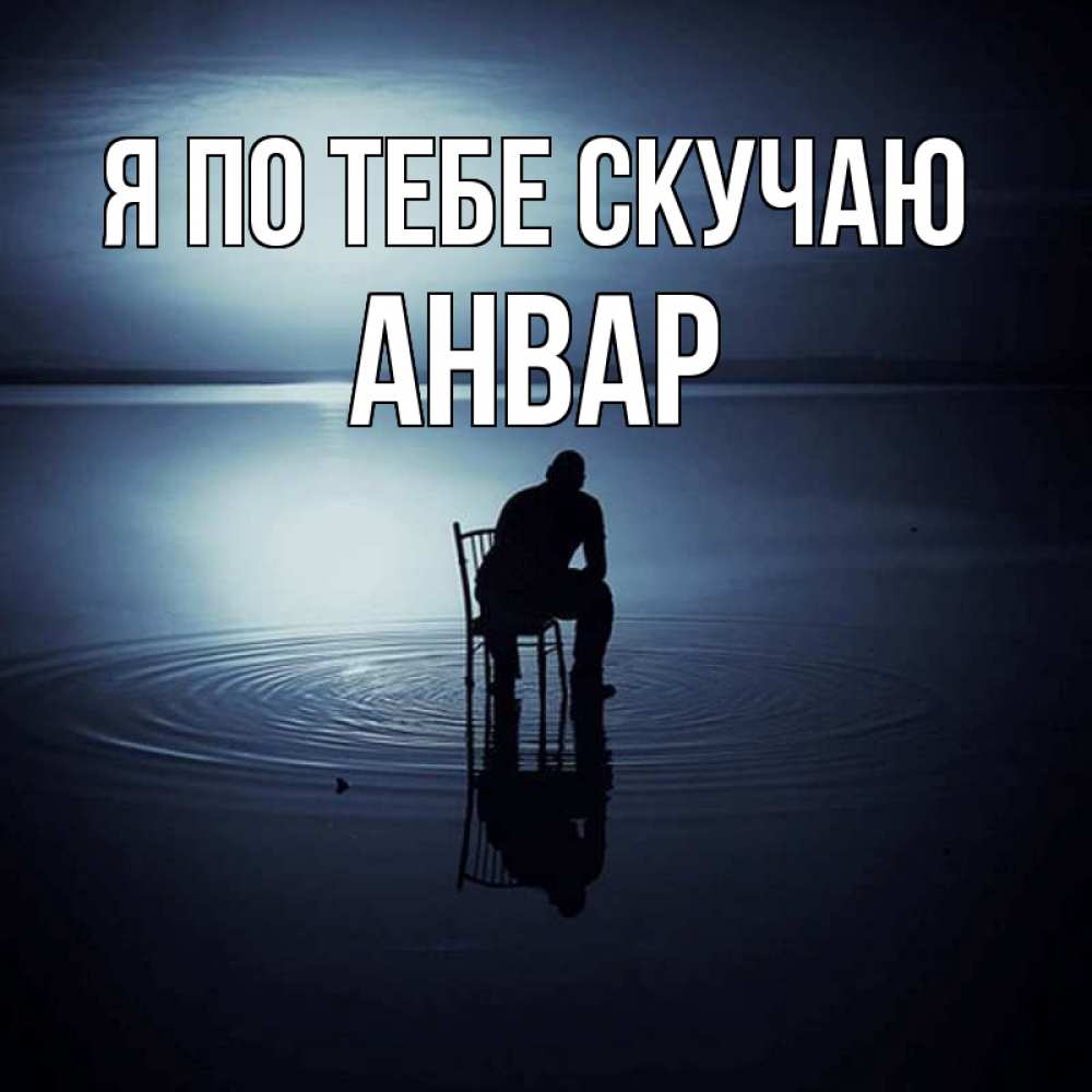 Открытка на каждый день с именем, Анвар Я по тебе скучаю грусть Прикольная открытка с пожеланием онлайн скачать бесплатно 