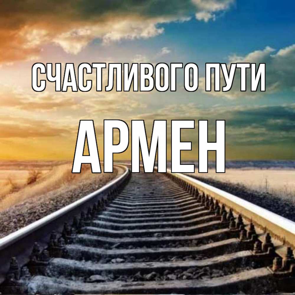 Открытка на каждый день с именем, Армен Счастливого пути рельсы уходящие в даль Прикольная открытка с пожеланием онлайн скачать бесплатно 