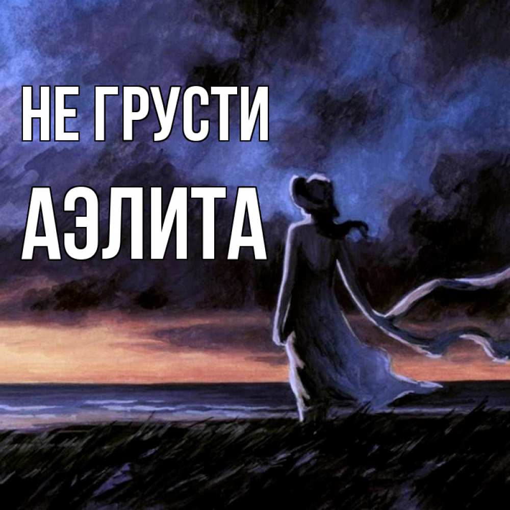 Открытка на каждый день с именем, Аэлита Не грусти картина Прикольная открытка с пожеланием онлайн скачать бесплатно 