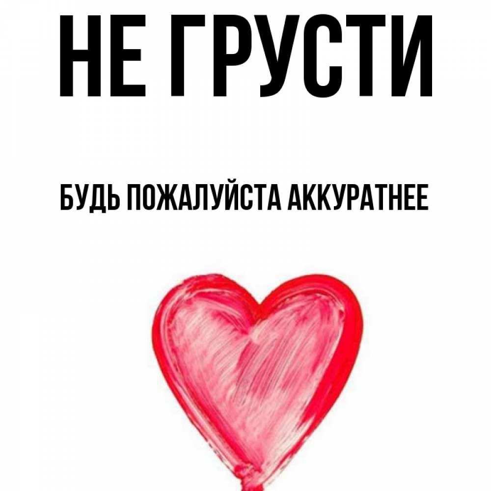 Открытка на каждый день с именем, БУДЬ-ПОЖАЛУЙСТА-АККУРАТНЕЕ Не грусти сердечко Прикольная открытка с пожеланием онлайн скачать бесплатно 