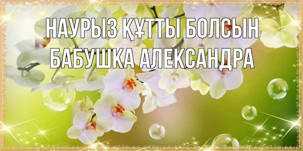 Открытка на каждый день с именем, Бабушка-Александра Наурыз құтты болсын открытка с цветами на наурыз наурыз день Прикольная открытка с пожеланием онлайн скачать бесплатно 