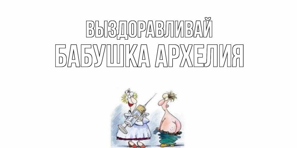 Открытка на каждый день с именем, Бабушка-Архелия Выздоравливай шприц Прикольная открытка с пожеланием онлайн скачать бесплатно 