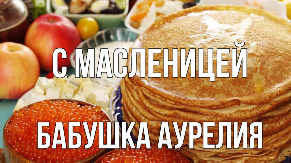 Открытка на каждый день с именем, Бабушка-Аурелия С масленицей блины Прикольная открытка с пожеланием онлайн скачать бесплатно 