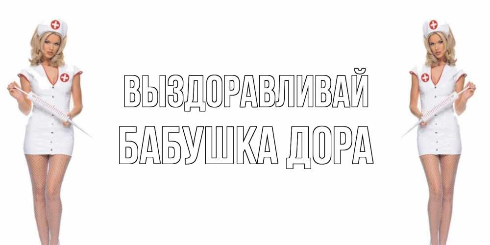 Открытка на каждый день с именем, Бабушка-Дора Выздоравливай открытки с медсестрой Прикольная открытка с пожеланием онлайн скачать бесплатно 