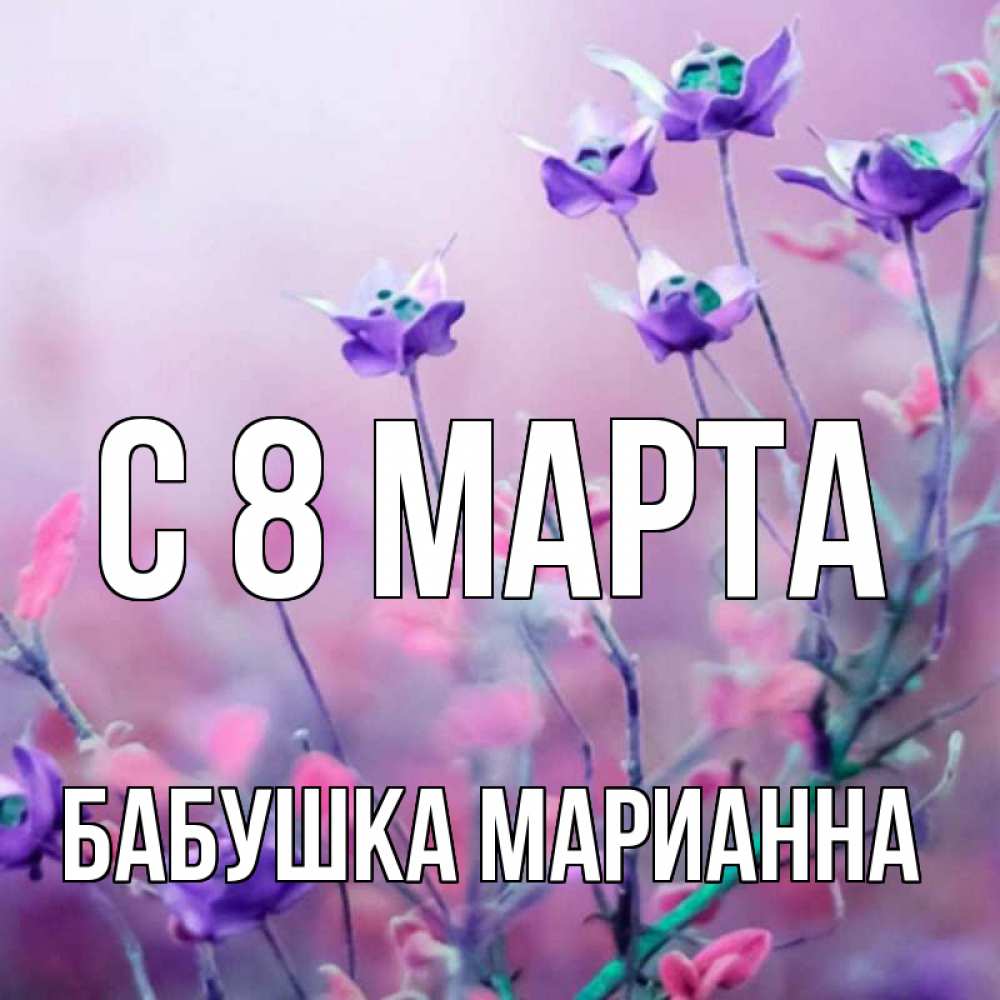 Открытка на каждый день с именем, Бабушка-Марианна С 8 марта международный женский день 2 Прикольная открытка с пожеланием онлайн скачать бесплатно 