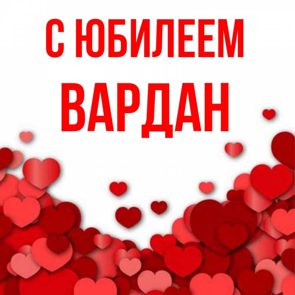 Открытка на каждый день с именем, Вардан С юбилеем много красных сердечек о любви Прикольная открытка с пожеланием онлайн скачать бесплатно 