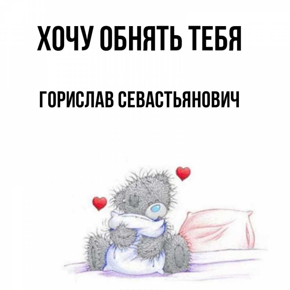 Открытка на каждый день с именем, Горислав-Севастьянович Хочу обнять тебя сердечки мишка Тедди и кроватка Прикольная открытка с пожеланием онлайн скачать бесплатно 