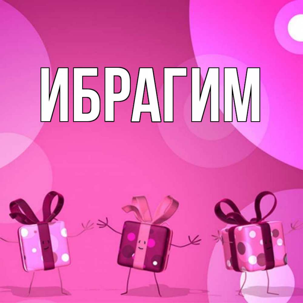 Открытка на каждый день с именем, Ибрагим Главная подарки с ножкам Прикольная открытка с пожеланием онлайн скачать бесплатно 