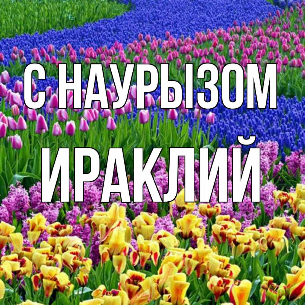 Открытка на каждый день с именем, Ираклий С наурызом цветы Прикольная открытка с пожеланием онлайн скачать бесплатно 