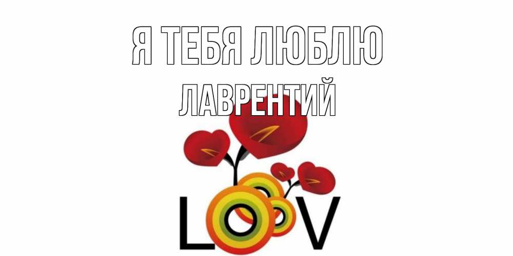 Открытка на каждый день с именем, Лаврентий Я тебя люблю цветы Прикольная открытка с пожеланием онлайн скачать бесплатно 