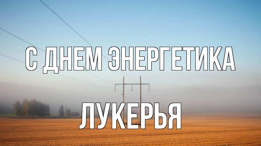 Открытка на каждый день с именем, Лукерья С днем энергетика ЛЭП столбы Прикольная открытка с пожеланием онлайн скачать бесплатно 