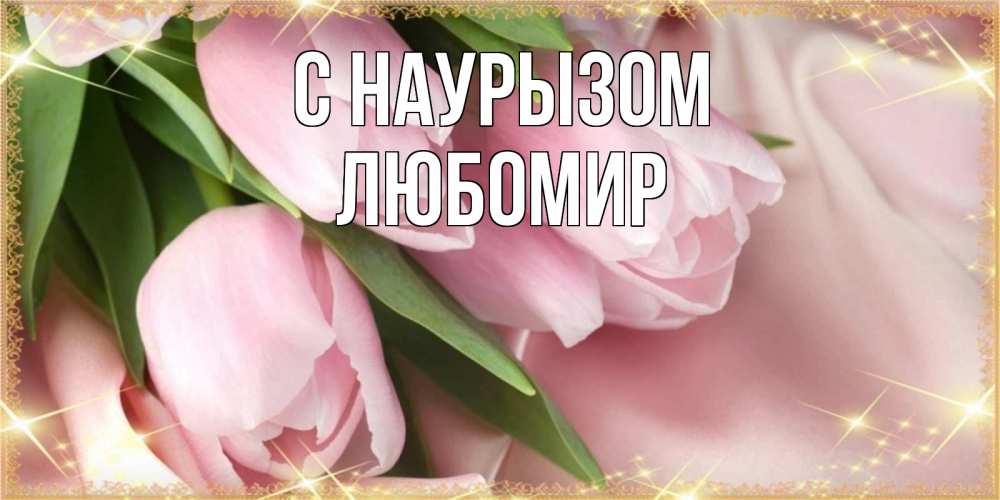 Открытка на каждый день с именем, Любомир С наурызом поздравления на праздник весны наурыз Прикольная открытка с пожеланием онлайн скачать бесплатно 