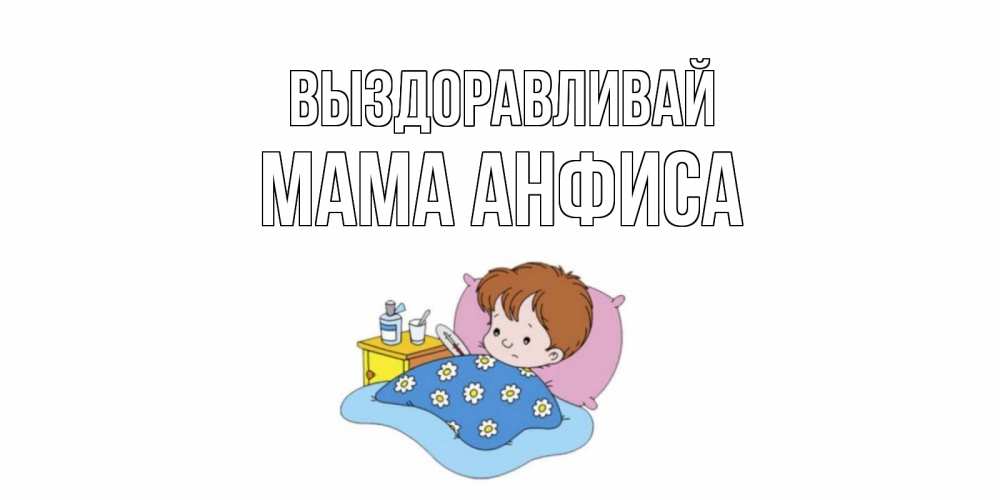 Открытка на каждый день с именем, Мама-Анфиса Выздоравливай не болейте дети Прикольная открытка с пожеланием онлайн скачать бесплатно 