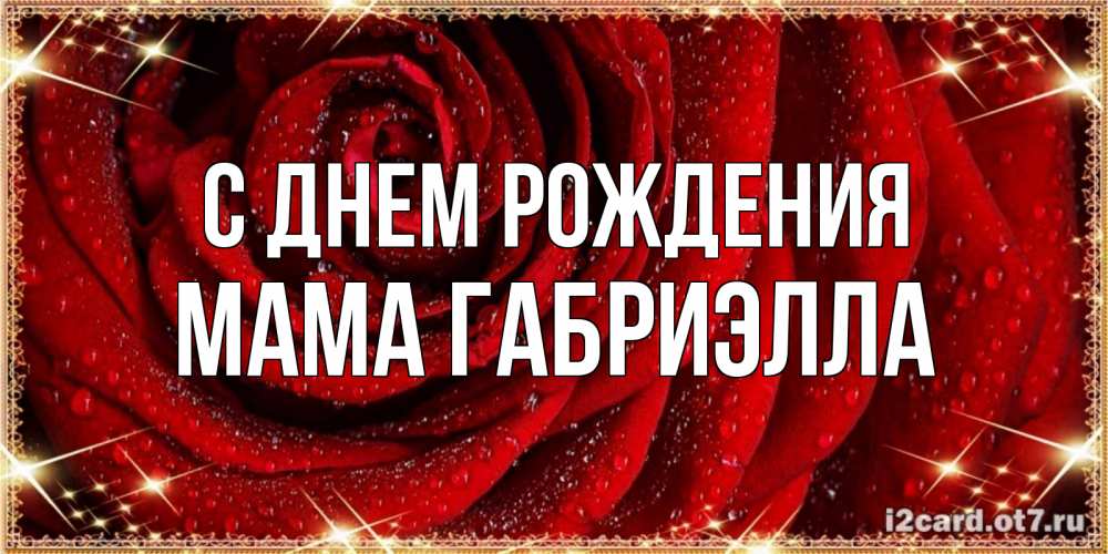 Открытка на каждый день с именем, Мама-Габриэлла С днем рождения роса на розе блестящая в лучах солнца Прикольная открытка с пожеланием онлайн скачать бесплатно 