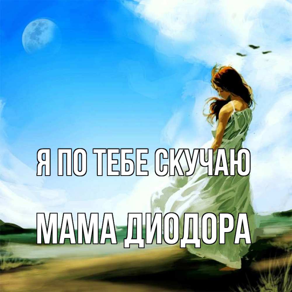 Открытка на каждый день с именем, Мама-Диодора Я по тебе скучаю очень скучно Прикольная открытка с пожеланием онлайн скачать бесплатно 