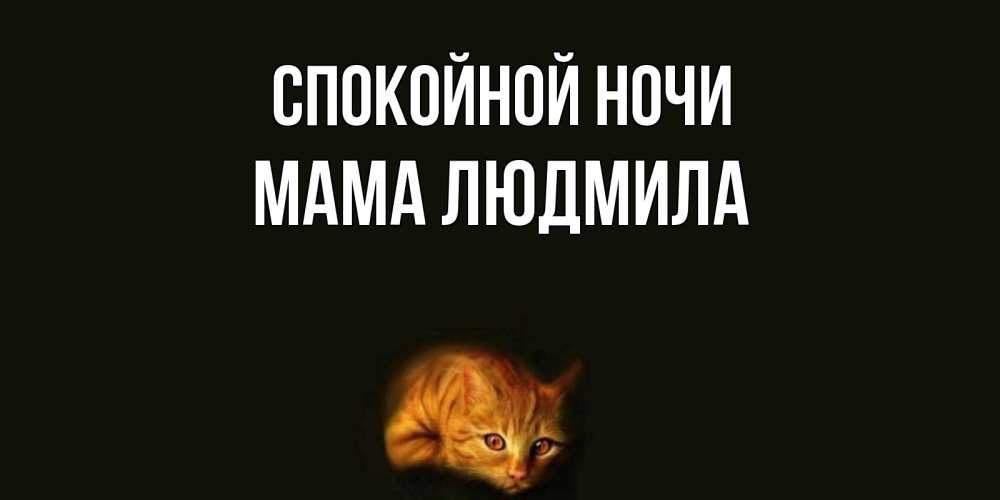 Открытка на каждый день с именем, Мама-Людмила Спокойной ночи кот Прикольная открытка с пожеланием онлайн скачать бесплатно 