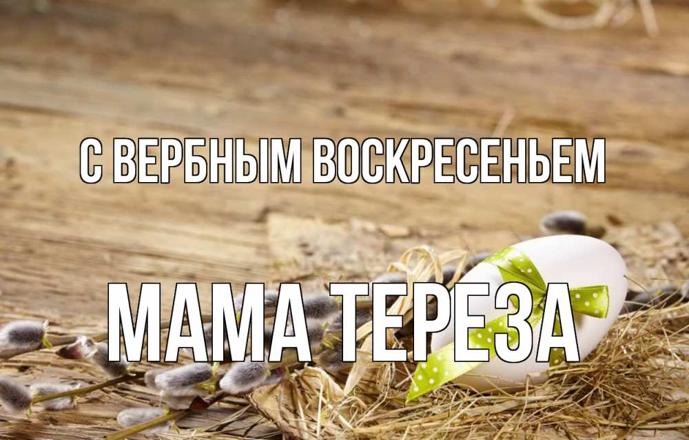 Открытка на каждый день с именем, Мама-Тереза С вербным воскресеньем верба Прикольная открытка с пожеланием онлайн скачать бесплатно 